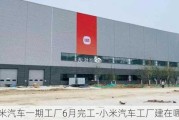 小米汽车一期工厂6月完工-小米汽车工厂建在哪里