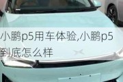 小鹏p5用车体验,小鹏p5到底怎么样