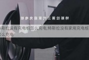 特斯拉没有充电桩怎么充电,特斯拉没有家用充电桩怎么充电