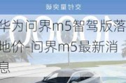 华为问界m5智驾版落地价-问界m5最新消息