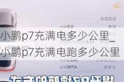 小鹏p7充满电多少公里_小鹏p7充满电跑多少公里