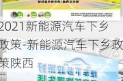 2021新能源汽车下乡政策-新能源汽车下乡政策陕西