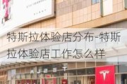 特斯拉体验店分布-特斯拉体验店工作怎么样