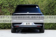 理想汽车2022款最新款价格_理想汽车2022款最新款价格l8高度