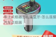 车上点烟器怎么连蓝牙-怎么连接汽车点烟器