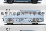 理想汽车官方二手车,理想l9二手车和新车权益区别