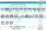 小鹏p7合作的充电桩也要收费吗_小鹏p7充电桩参数