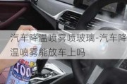 汽车降温喷雾喷玻璃-汽车降温喷雾能放车上吗