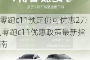 零跑c11预定仍可优惠2万,零跑c11优惠政策最新指南