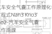 汽车安全气囊工作原理化学方程式Nan3 Kno3 sio2-汽车安全气囊工作原理