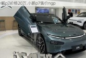 小鹏p7价格20万,小鹏p7售价ngp