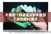 买汽车能刷吗-买汽车能刷信用卡吗