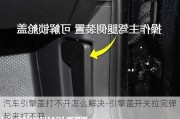 汽车引擎盖打不开怎么解决-引擎盖开关拉完弹起来打不开