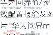 华为问界m7参数配置报价及图片_华为问界m7参数配置