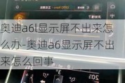 奥迪a6l显示屏不出来怎么办-奥迪a6显示屏不出来怎么回事