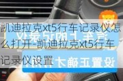 凯迪拉克xt5行车记录仪怎么打开-凯迪拉克xt5行车记录仪设置