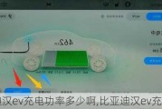 比亚迪汉ev充电功率多少啊,比亚迪汉ev充电测试
