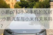 小鹏p7和小米手机的区别,小鹏汽车与小米有关系吗?