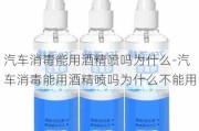 汽车消毒能用酒精喷吗为什么-汽车消毒能用酒精喷吗为什么不能用