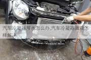 汽车冷凝器漏水怎么办,汽车冷凝器漏液怎样解决