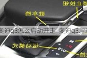 奥迪q3怎么启动开走_奥迪q3启动视频教程