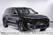 理想l9纯电续航多少公里最好_理想汽车2021款续航