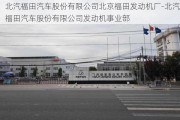 北汽福田汽车股份有限公司北京福田发动机厂-北汽福田汽车股份有限公司发动机事业部