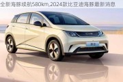 全新海豚续航580km,2024款比亚迪海豚最新消息