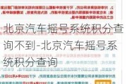 北京汽车摇号系统积分查询不到-北京汽车摇号系统积分查询