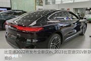 比亚迪2022将发布全新汉ev,2023比亚迪汉EV新款报价