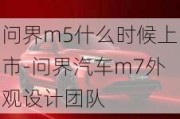 问界m5什么时候上市-问界汽车m7外观设计团队