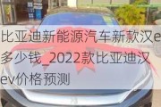 比亚迪新能源汽车新款汉ev多少钱_2022款比亚迪汉ev价格预测