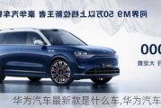 华为汽车最新款是什么车,华为汽车2021款