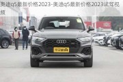 奥迪q5最新价格2023-奥迪q5最新价格2023试驾视频