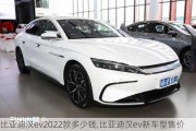 比亚迪汉ev2022款多少钱,比亚迪汉ev新车型售价