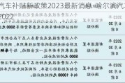 哈尔滨汽车补贴新政策2023最新消息-哈尔滨汽车补贴新政策2022