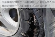 汽车爆胎后螺丝拧下后轮胎却下不来怎么办?-汽车爆胎后螺丝拧下后轮胎却下不来怎么办呢