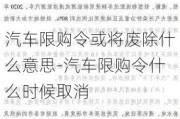 汽车限购令或将废除什么意思-汽车限购令什么时候取消