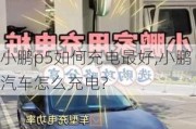 小鹏p5如何充电最好,小鹏汽车怎么充电?