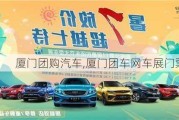 厦门团购汽车,厦门团车网车展门票领取