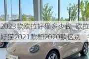 2023款欧拉好猫多少钱_欧拉好猫2021款和2020款区别