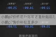 小鹏p7价格是补贴前还是补贴后?,小鹏p7售价补贴是多少