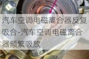 汽车空调电磁离合器反复吸合-汽车空调电磁离合器频繁吸放