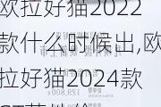 欧拉好猫2022款什么时候出,欧拉好猫2024款GT落地价