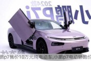 小鹏p7售价10万元纯电动车,小鹏p7电动轿跑价格