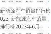 新能源汽车销量排行榜2023-新能源汽车销量排行榜2023年6月