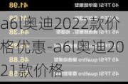 a6l奥迪2022款价格优惠-a6l奥迪2021款价格