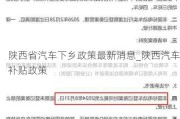 陕西省汽车下乡政策最新消息_陕西汽车补贴政策