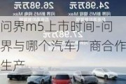 问界m5上市时间-问界与哪个汽车厂商合作生产