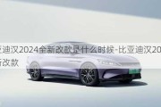 比亚迪汉2024全新改款是什么时候-比亚迪汉2024全新改款